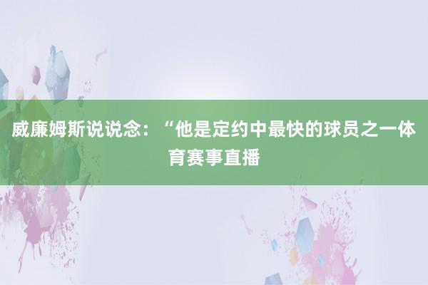 威廉姆斯说说念：“他是定约中最快的球员之一体育赛事直播