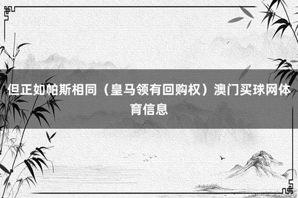 但正如帕斯相同（皇马领有回购权）澳门买球网体育信息