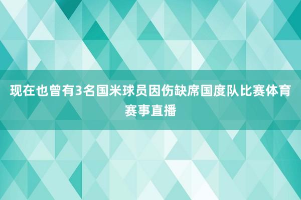 现在也曾有3名国米球员因伤缺席国度队比赛体育赛事直播