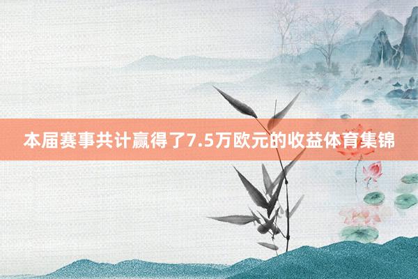本届赛事共计赢得了7.5万欧元的收益体育集锦