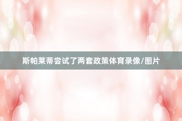斯帕莱蒂尝试了两套政策体育录像/图片