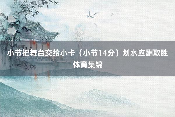 小节把舞台交给小卡（小节14分）划水应酬取胜体育集锦