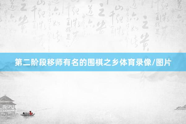 第二阶段移师有名的围棋之乡体育录像/图片