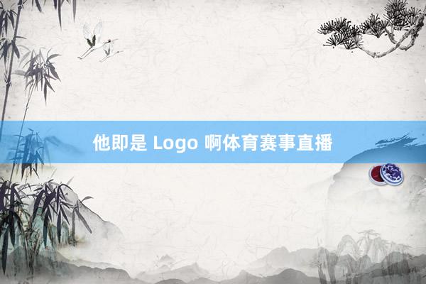 他即是 Logo 啊体育赛事直播