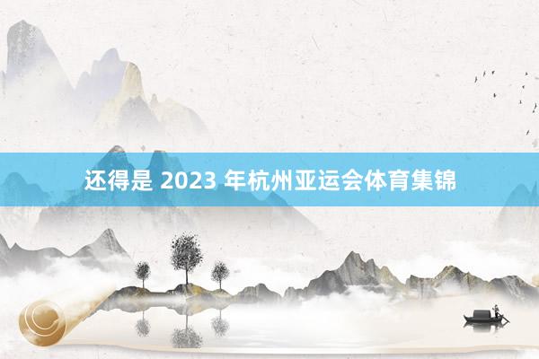 还得是 2023 年杭州亚运会体育集锦