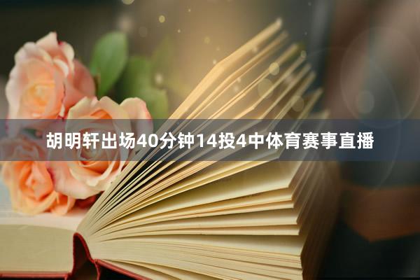 胡明轩出场40分钟14投4中体育赛事直播
