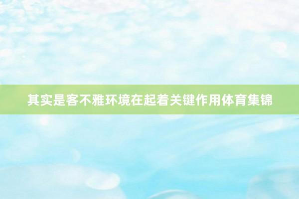 其实是客不雅环境在起着关键作用体育集锦