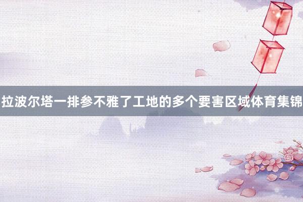 拉波尔塔一排参不雅了工地的多个要害区域体育集锦