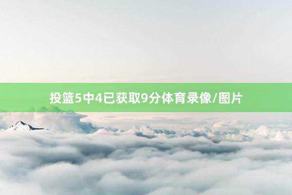投篮5中4已获取9分体育录像/图片