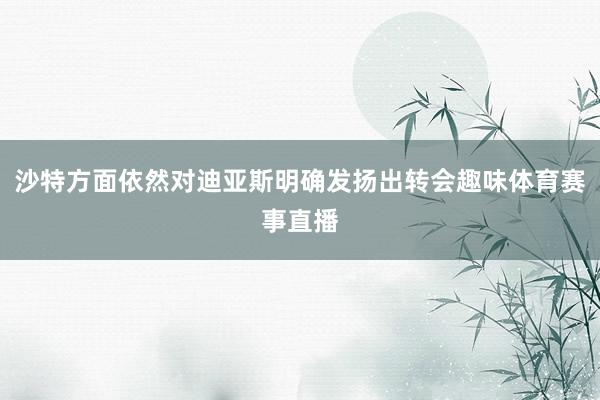 沙特方面依然对迪亚斯明确发扬出转会趣味体育赛事直播