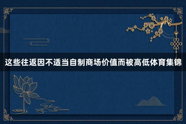 这些往返因不适当自制商场价值而被高低体育集锦