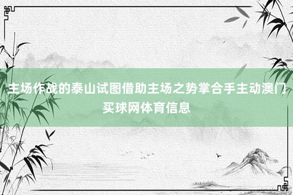 主场作战的泰山试图借助主场之势掌合手主动澳门买球网体育信息