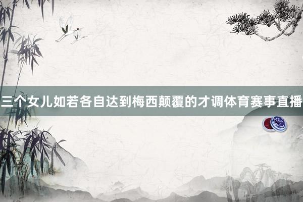 三个女儿如若各自达到梅西颠覆的才调体育赛事直播