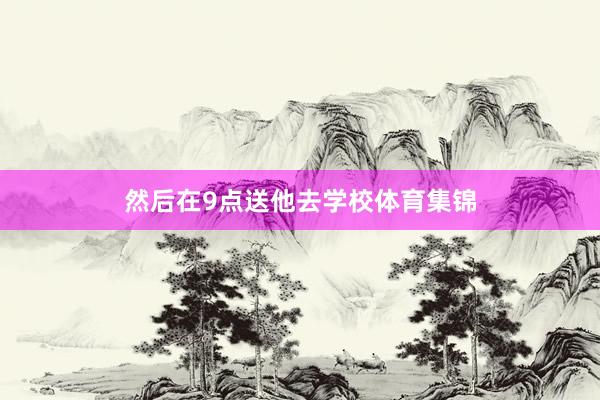 然后在9点送他去学校体育集锦
