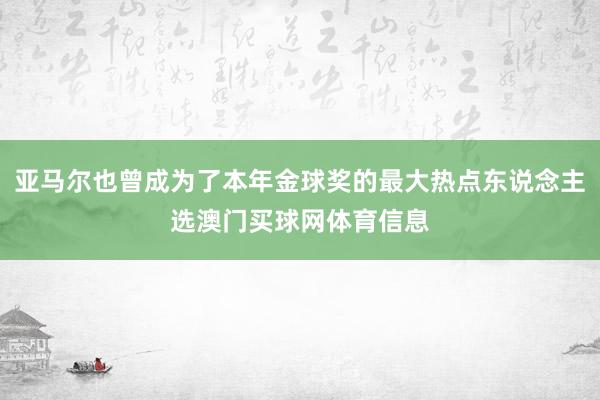 亚马尔也曾成为了本年金球奖的最大热点东说念主选澳门买球网体育信息