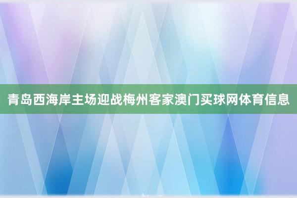青岛西海岸主场迎战梅州客家澳门买球网体育信息