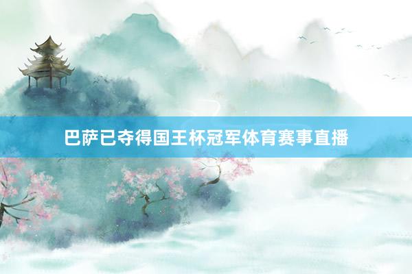 巴萨已夺得国王杯冠军体育赛事直播