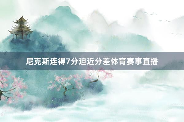 尼克斯连得7分迫近分差体育赛事直播