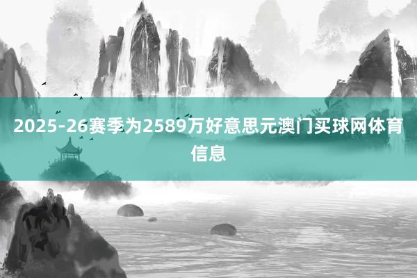 2025-26赛季为2589万好意思元澳门买球网体育信息