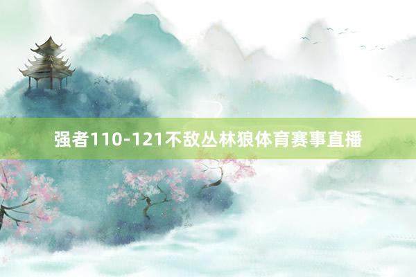 强者110-121不敌丛林狼体育赛事直播