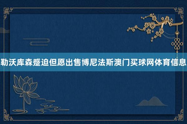 勒沃库森蹙迫但愿出售博尼法斯澳门买球网体育信息