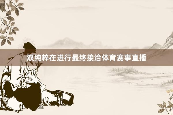 双纯粹在进行最终接洽体育赛事直播