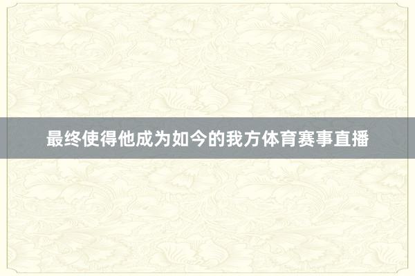 最终使得他成为如今的我方体育赛事直播