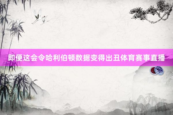 即便这会令哈利伯顿数据变得出丑体育赛事直播