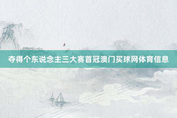 夺得个东说念主三大赛首冠澳门买球网体育信息