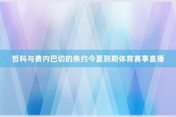 哲科与费内巴切的条约今夏到期体育赛事直播