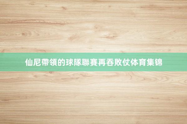 仙尼帶領的球隊聯賽再吞敗仗体育集锦