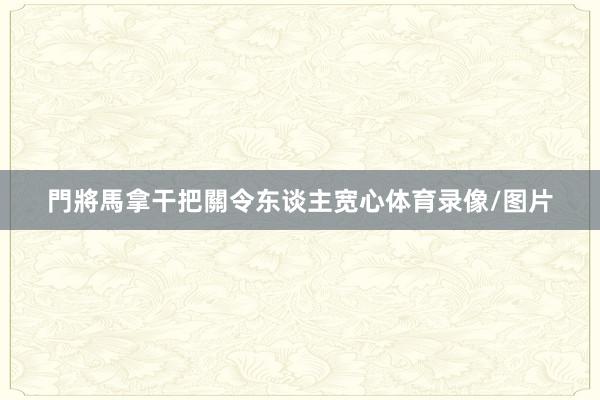 門將馬拿干把關令东谈主宽心体育录像/图片