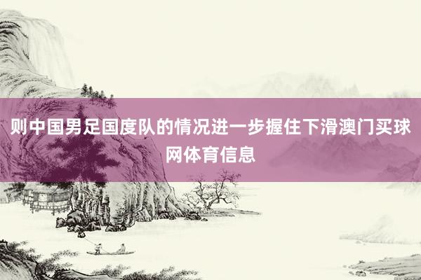 则中国男足国度队的情况进一步握住下滑澳门买球网体育信息