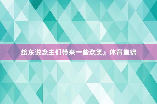 给东说念主们带来一些欢笑』体育集锦