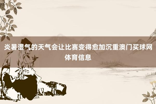 炎暑湿气的天气会让比赛变得愈加沉重澳门买球网体育信息