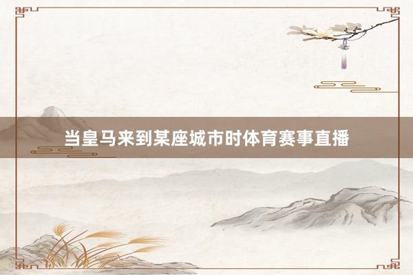 当皇马来到某座城市时体育赛事直播