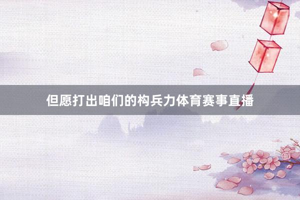 但愿打出咱们的构兵力体育赛事直播