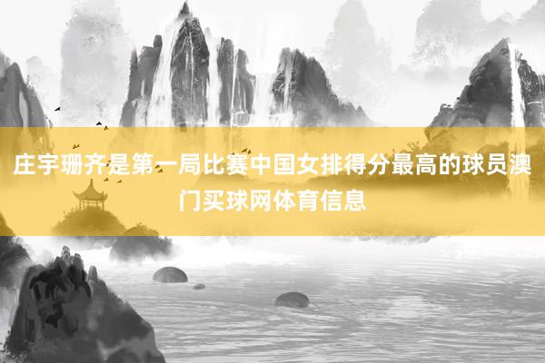 庄宇珊齐是第一局比赛中国女排得分最高的球员澳门买球网体育信息