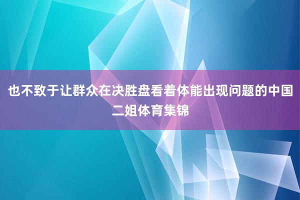 也不致于让群众在决胜盘看着体能出现问题的中国二姐体育集锦