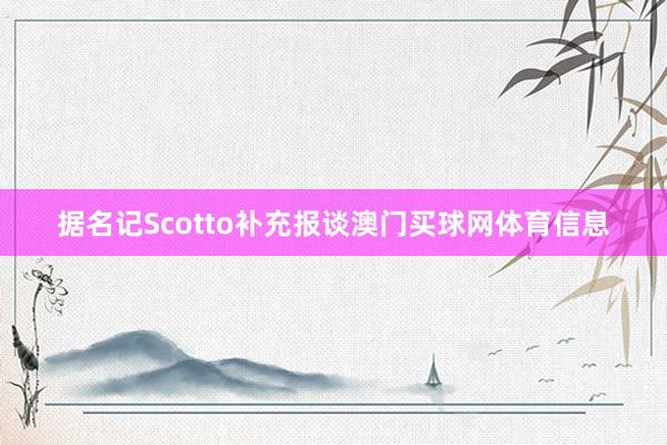 据名记Scotto补充报谈澳门买球网体育信息