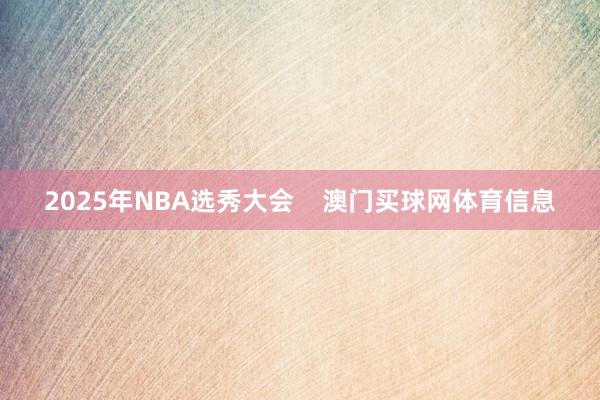 2025年NBA选秀大会    澳门买球网体育信息