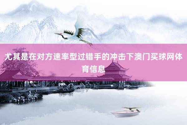 尤其是在对方速率型过错手的冲击下澳门买球网体育信息