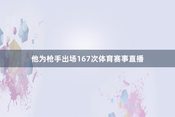 他为枪手出场167次体育赛事直播