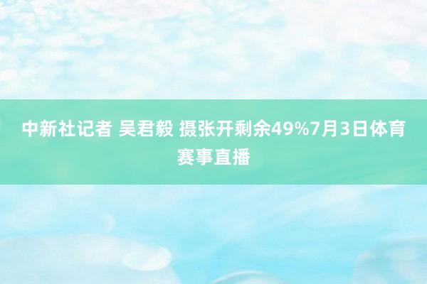 中新社记者 吴君毅 摄张开剩余49%7月3日体育赛事直播
