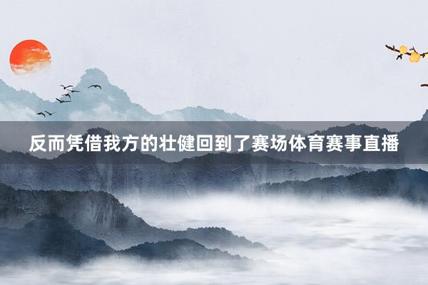 反而凭借我方的壮健回到了赛场体育赛事直播