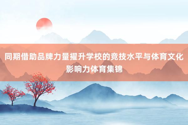 同期借助品牌力量擢升学校的竞技水平与体育文化影响力体育集锦