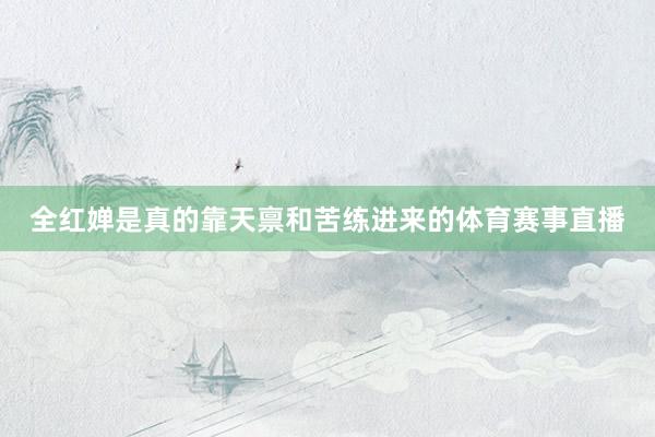 全红婵是真的靠天禀和苦练进来的体育赛事直播