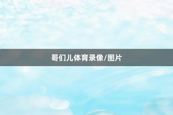 哥们儿体育录像/图片