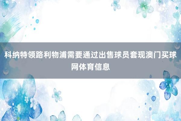 科纳特领路利物浦需要通过出售球员套现澳门买球网体育信息