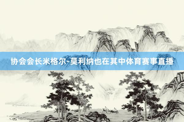 协会会长米格尔-莫利纳也在其中体育赛事直播